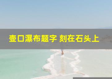 壶口瀑布题字 刻在石头上